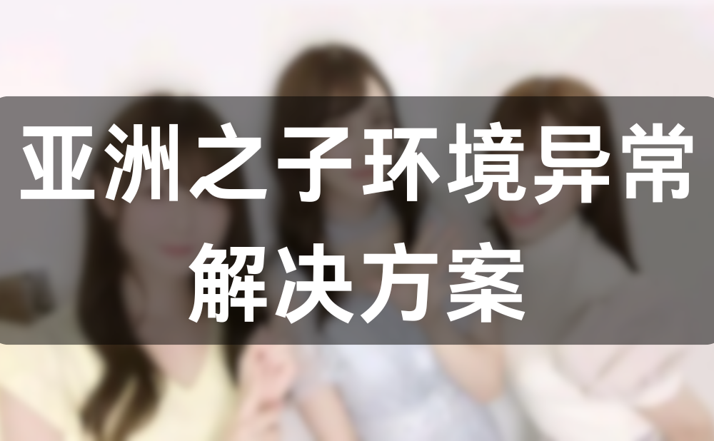 亚洲之子环境异常打不开解决办法